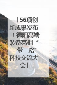 56项创新成果发布！德阳高端装备亮相“一带一路”科技交流大会