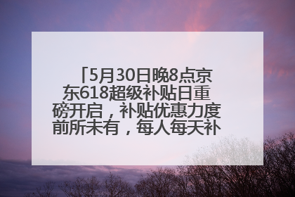 5月30日晚8点京东618超级补贴日重磅开启，补贴优惠力度前所未有，每人每天补贴超6180元！