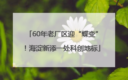 60年老厂区迎“蝶变”！海淀新添一处科创地标
