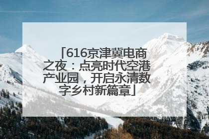 616京津冀电商之夜：点亮时代空港产业园，开启永清数字乡村新篇章