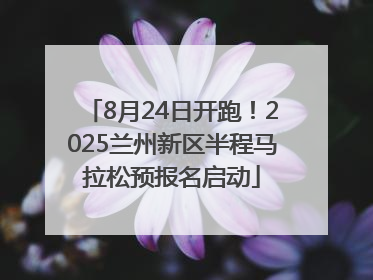 8月24日开跑！2025兰州新区半程马拉松预报名启动