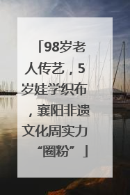 98岁老人传艺，5岁娃学织布，襄阳非遗文化周实力“圈粉”
