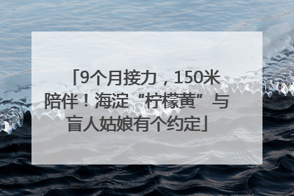 9个月接力，150米陪伴！海淀“柠檬黄”与盲人姑娘有个约定