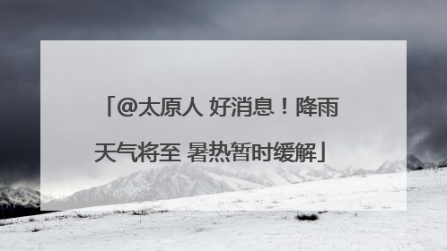 @太原人 好消息！降雨天气将至 暑热暂时缓解