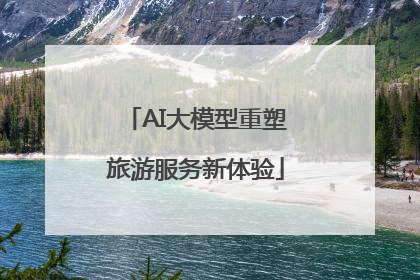 AI大模型重塑旅游服务新体验