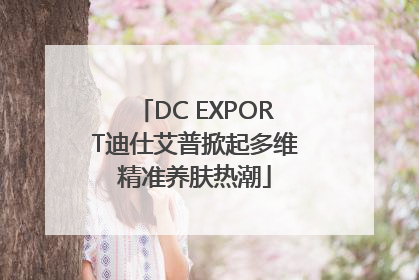 DC EXPORT迪仕艾普掀起多维精准养肤热潮