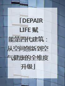 DEPAIR LIFE 赋能第四代建筑：从空间创新到空气健康的全维度升级