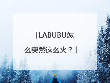 LABUBU怎么突然这么火？