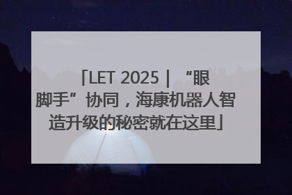 LET 2025｜“眼脚手”协同，海康机器人智造升级的秘密就在这里