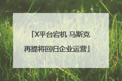 X平台宕机 马斯克再提将回归企业运营