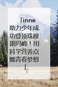 inne助力少年成功登顶珠穆朗玛峰！用科学营养点燃青春梦想